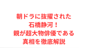 朝ドラに抜擢された石橋静河！親が超大物俳優である真相を徹底解説