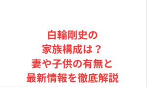 白輪剛史の家族構成は？妻や子供の有無と最新情報を徹底解説