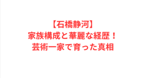 【石橋静河】家族構成と華麗な経歴！芸術一家で育った真相
