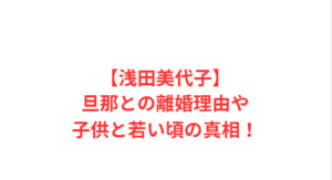 【浅田美代子】旦那との離婚理由や子供と若い頃の真相!