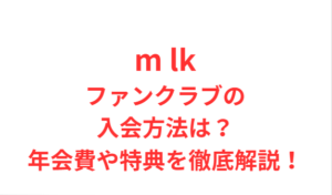 m lk ファンクラブに入る方法は？年会費や特典・入会方法を徹底解説！