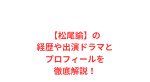 【松尾諭】の経歴や出演ドラマとプロフィールを徹底解説!