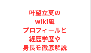 叶望立夏のwiki風プロフィールと経歴学歴や身長を徹底解説