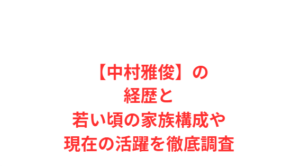 【中村雅俊】の経歴と若い頃の家族構成や現在の活躍を徹底調査