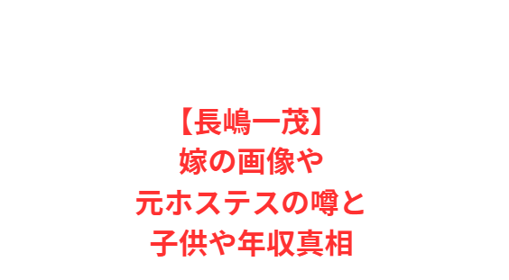 【長嶋一茂】嫁の画像や元ホステスの噂と子供や年収真相