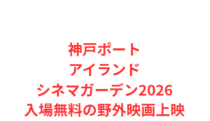 神戸ポートアイランドシネマガーデン2026入場無料の野外映画上映