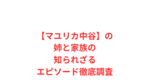 【マユリカ中谷】の姉と家族の知られざるエピソード徹底調査