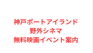 神戸ポートアイランド野外シネマ無料映画イベント案内
