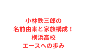 小林鉄三郎の名前由来と家族構成！横浜高校エースへの歩み