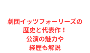 劇団イッツフォーリーズの歴史と代表作！公演の魅力や経歴も解説