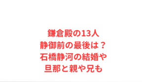 鎌倉殿の13人静御前の最後は?石橋静河の結婚や旦那と親や兄も