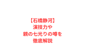 【石橋静河】演技力や親の七光りの噂を徹底解説