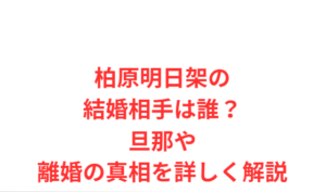 柏原明日架の結婚相手は誰?旦那や離婚の真相を詳しく解説