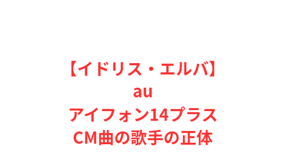 【イドリス・エルバ】auアイフォン14プラスCM曲の歌手の正体