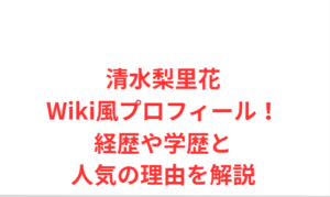 清水梨里花Wiki風プロフィール！経歴や学歴と人気の理由を解説
