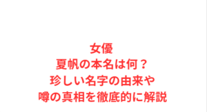 女優 夏帆の本名は何？珍しい名字の由来や噂の真相を徹底的に解説