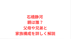 石橋静河 親は誰?父母や兄弟と家族構成を詳しく解説