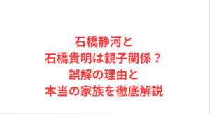 石橋静河と石橋貴明は親子関係？誤解の理由と本当の家族を徹底解説