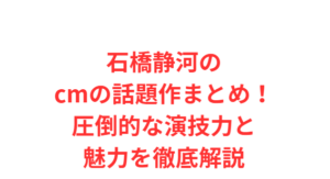 石橋静河のcmの話題作まとめ！圧倒的な演技力と魅力を徹底解説
