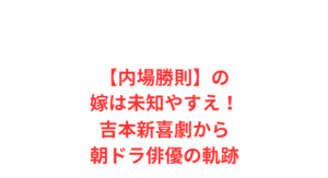 【内場勝則】の嫁は未知やすえ！吉本新喜劇から朝ドラ俳優の軌跡