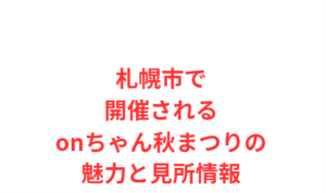 札幌市で開催されるonちゃん秋まつりの魅力と見所情報