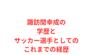 諏訪間幸成の学歴とサッカー選手としてのこれまでの経歴