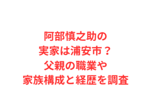阿部慎之助の実家は浦安市？父親の職業や家族構成と経歴を調査
