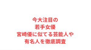 今大注目の若手女優宮崎優に似てる芸能人や有名人を徹底調査