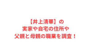 【井上清華】の実家や自宅の住所や父親と母親の職業を調査!