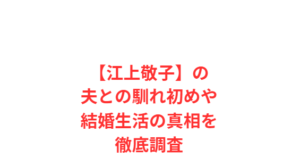 【江上敬子】の夫との馴れ初めや結婚生活の真相を徹底調査