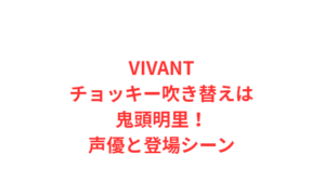 VIVANTチョッキー吹き替えは鬼頭明里!声優と登場シーン