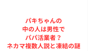パキちゃんの中の人は男性でパパ活業者?ネカマ複数人説と凍結の謎