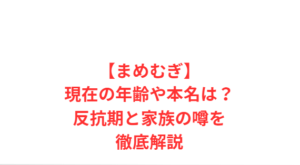 【まめむぎ】現在の年齢や本名は?反抗期と家族の噂を徹底解説