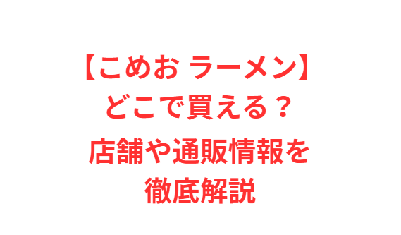 【こめお ラーメン】 どこで買える？店舗や通販情報を徹底解説