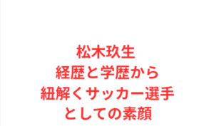 松木玖生 経歴と学歴から紐解くサッカー選手としての素顔
