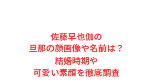 佐藤早也伽の旦那の顔画像や名前は?結婚時期や可愛い素顔を徹底調査