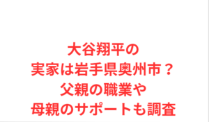 大谷翔平の実家は岩手県奥州市？父親の職業や母親のサポートも調査