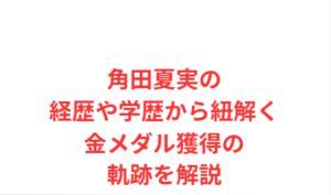 角田夏実の経歴や学歴から紐解く金メダル獲得の軌跡を解説