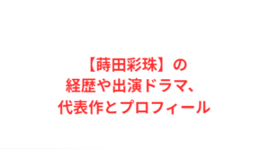 【蒔田彩珠】の経歴や出演ドラマ、代表作とプロフィール