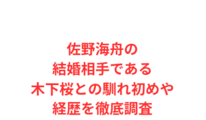 佐野海舟の結婚相手である木下桜との馴れ初めや経歴を徹底調査