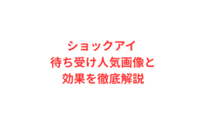 ショックアイ 待ち受け人気画像と効果を徹底解説