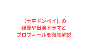 【土平ドンペイ】の経歴や出演ドラマとプロフィールを徹底解説