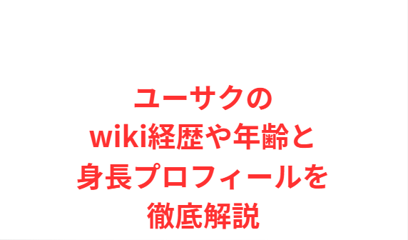 ユーサクのwiki経歴や年齢と身長プロフィールを徹底解説
