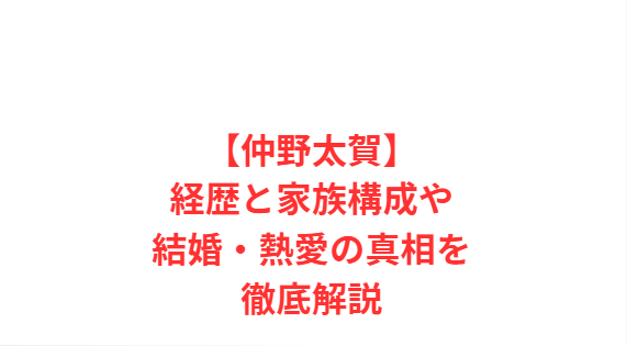 【仲野太賀】経歴と家族構成や結婚・熱愛の真相を徹底解説