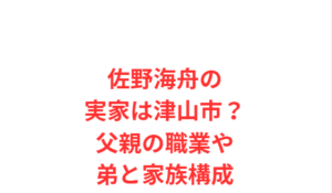 佐野海舟の実家は津山市？父親の職業や弟と家族構成