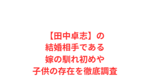 【田中卓志】の結婚相手である嫁の馴れ初めや子供の存在を徹底調査