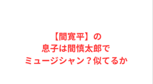 【間寛平】の息子は間慎太郎でミュージシャン?似てるか