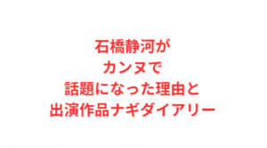 石橋静河がカンヌで話題になった理由と出演作品ナギダイアリー