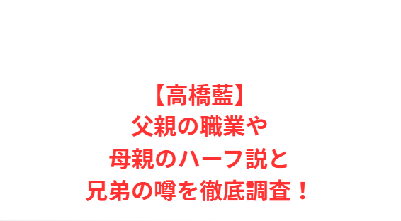 【高橋藍】父親の職業や母親のハーフ説と兄弟の噂を徹底調査！