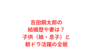 吉田鋼太郎の結婚歴や妻は?子供(娘・息子)と朝ドラ活躍の全貌